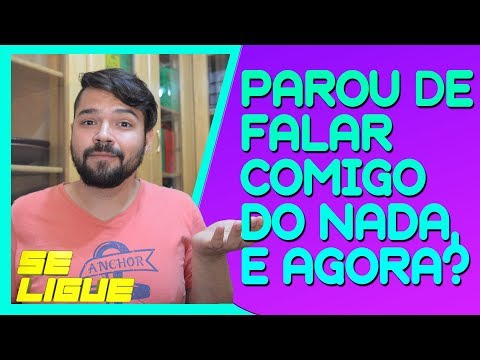 Por que a pessoa para de falar com você do nada?