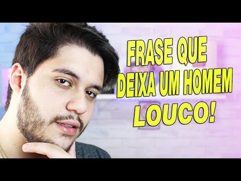 Quais frases podem deixar um homem louco?