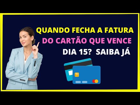 Quando fecha a fatura se o cartão vence dia 15?